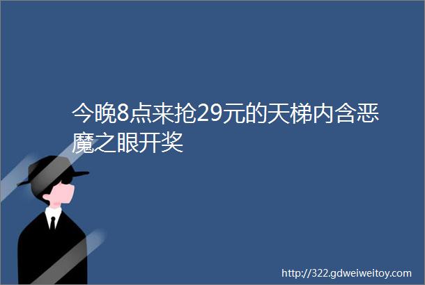 今晚8点来抢29元的天梯内含恶魔之眼开奖