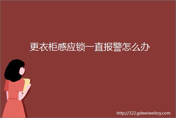 更衣柜感应锁一直报警怎么办